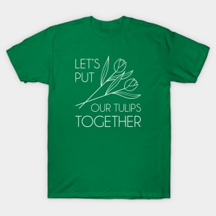 Let’s Put Our Tulips Together T-Shirt